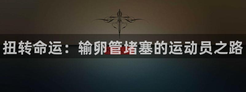 关键词：扭转命运：输卵管堵塞的运动员之路