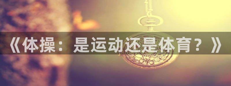 球深体育比分：《体操：是运动还是体育？》